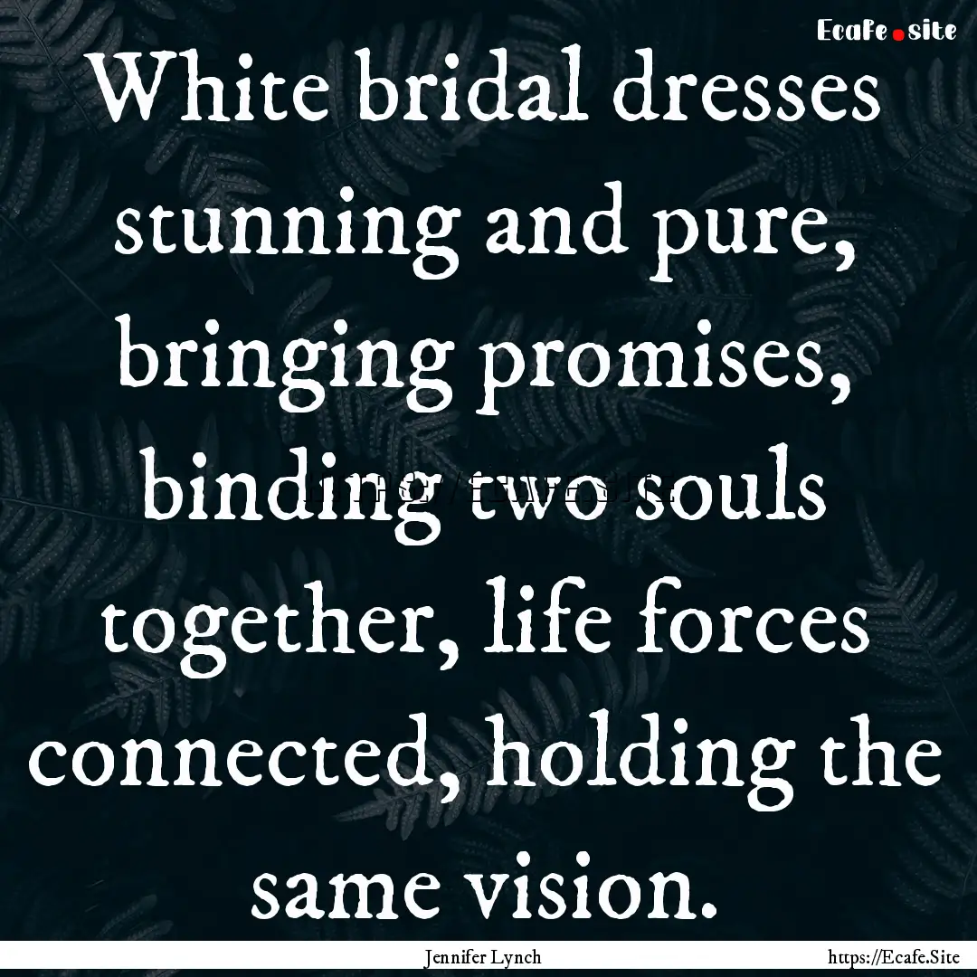 White bridal dresses stunning and pure, bringing.... : Quote by Jennifer Lynch