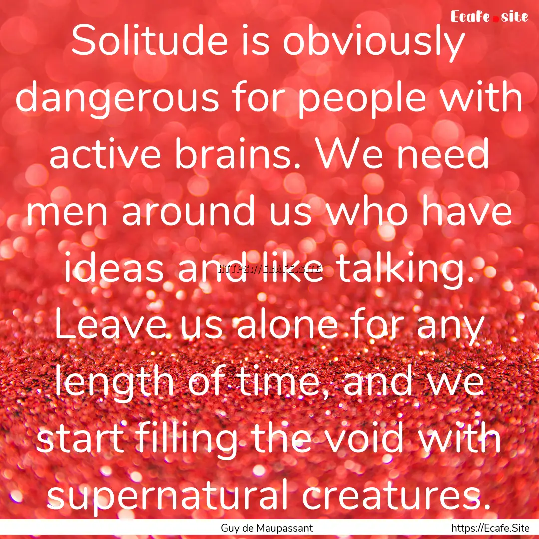 Solitude is obviously dangerous for people.... : Quote by Guy de Maupassant