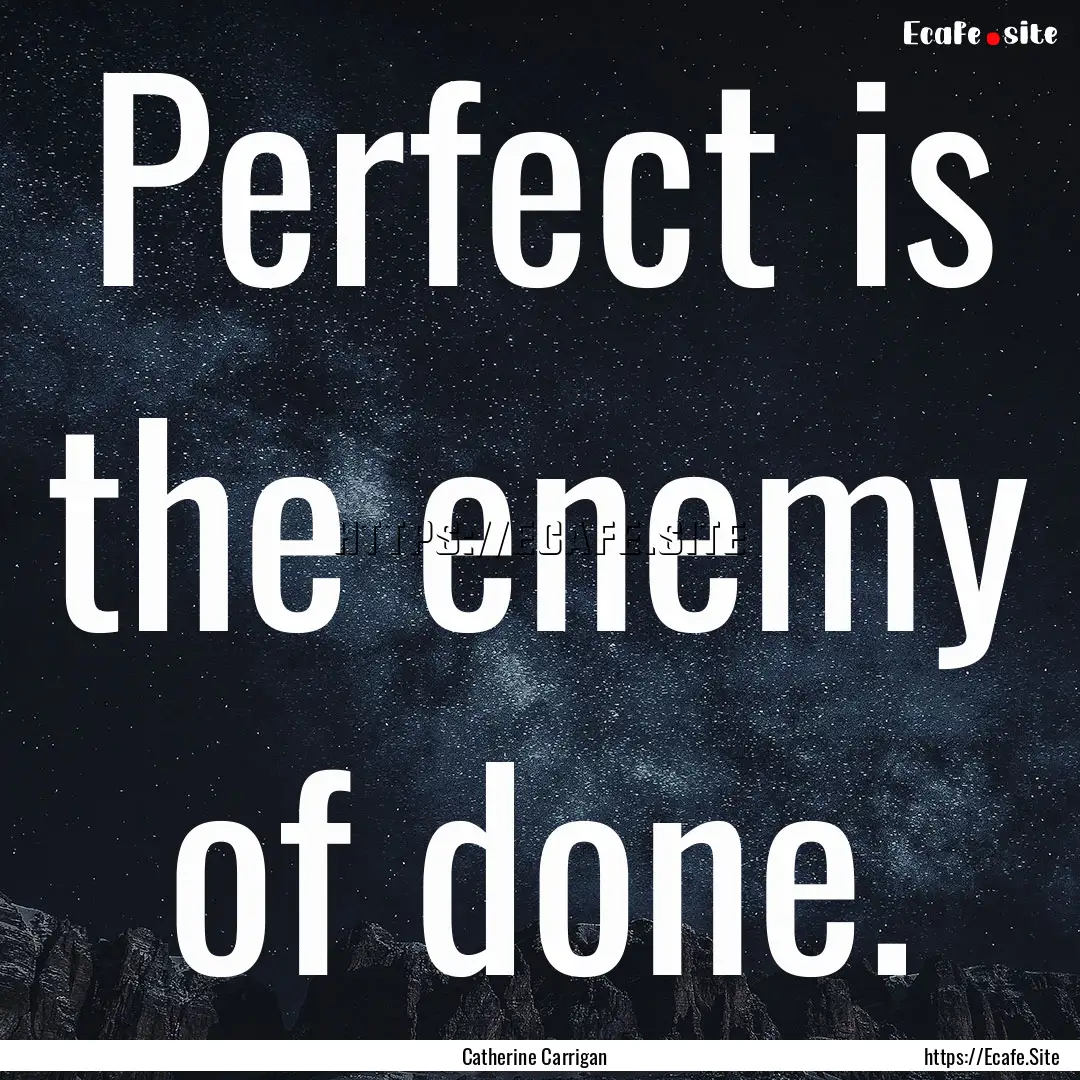 Perfect is the enemy of done. : Quote by Catherine Carrigan