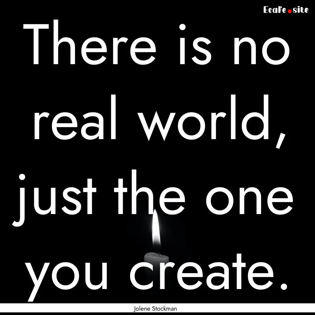 There is no real world, just the one you.... : Quote by Jolene Stockman