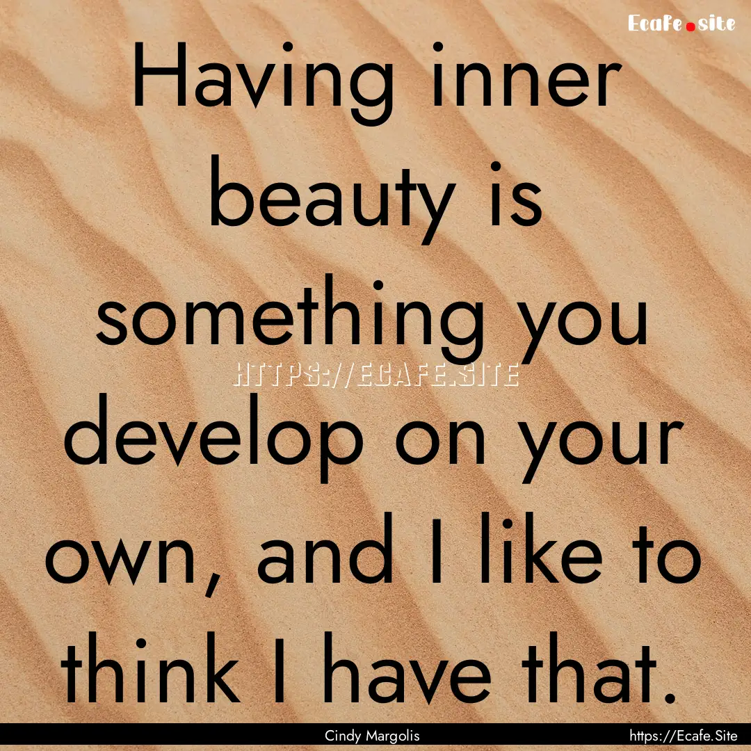 Having inner beauty is something you develop.... : Quote by Cindy Margolis