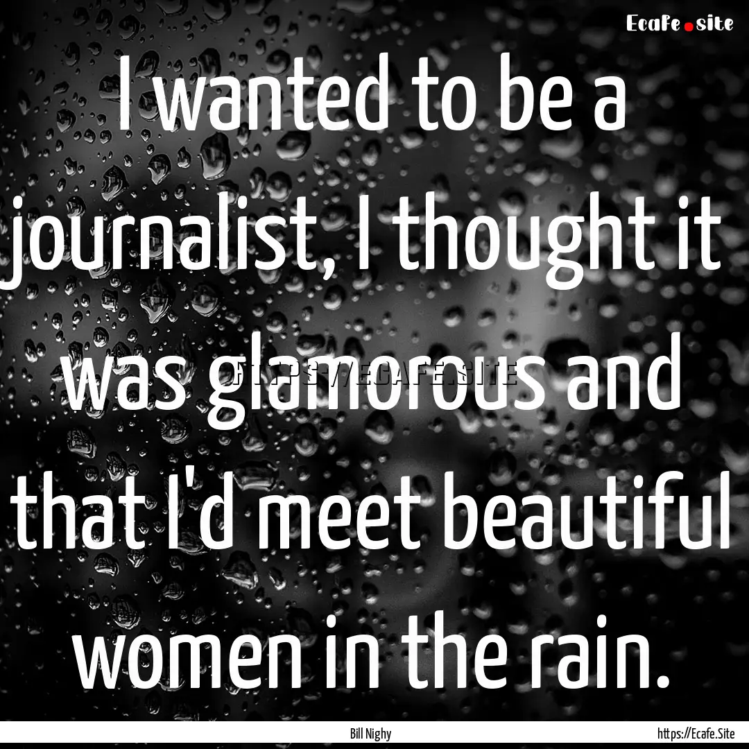 I wanted to be a journalist, I thought it.... : Quote by Bill Nighy