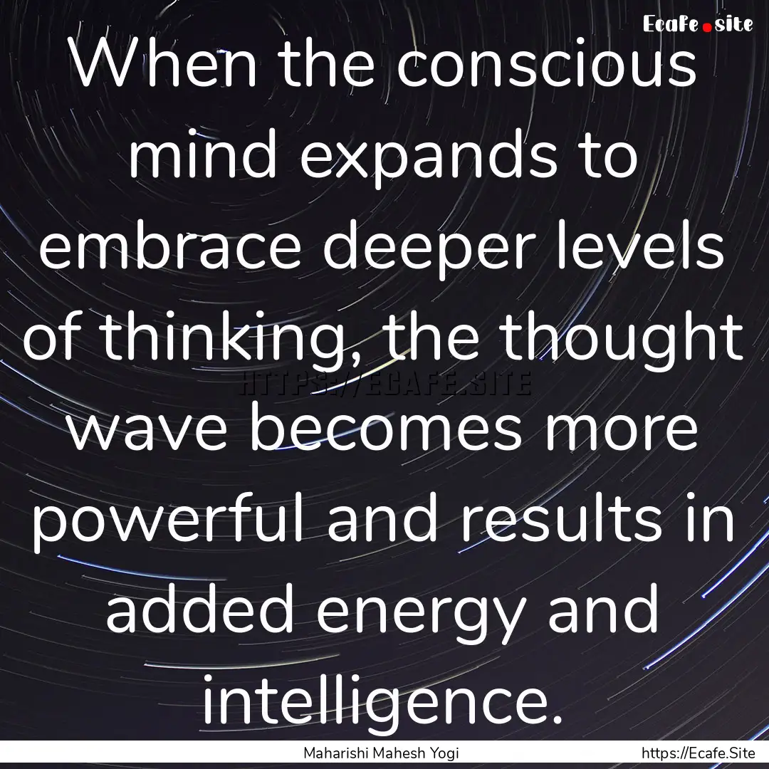 When the conscious mind expands to embrace.... : Quote by Maharishi Mahesh Yogi