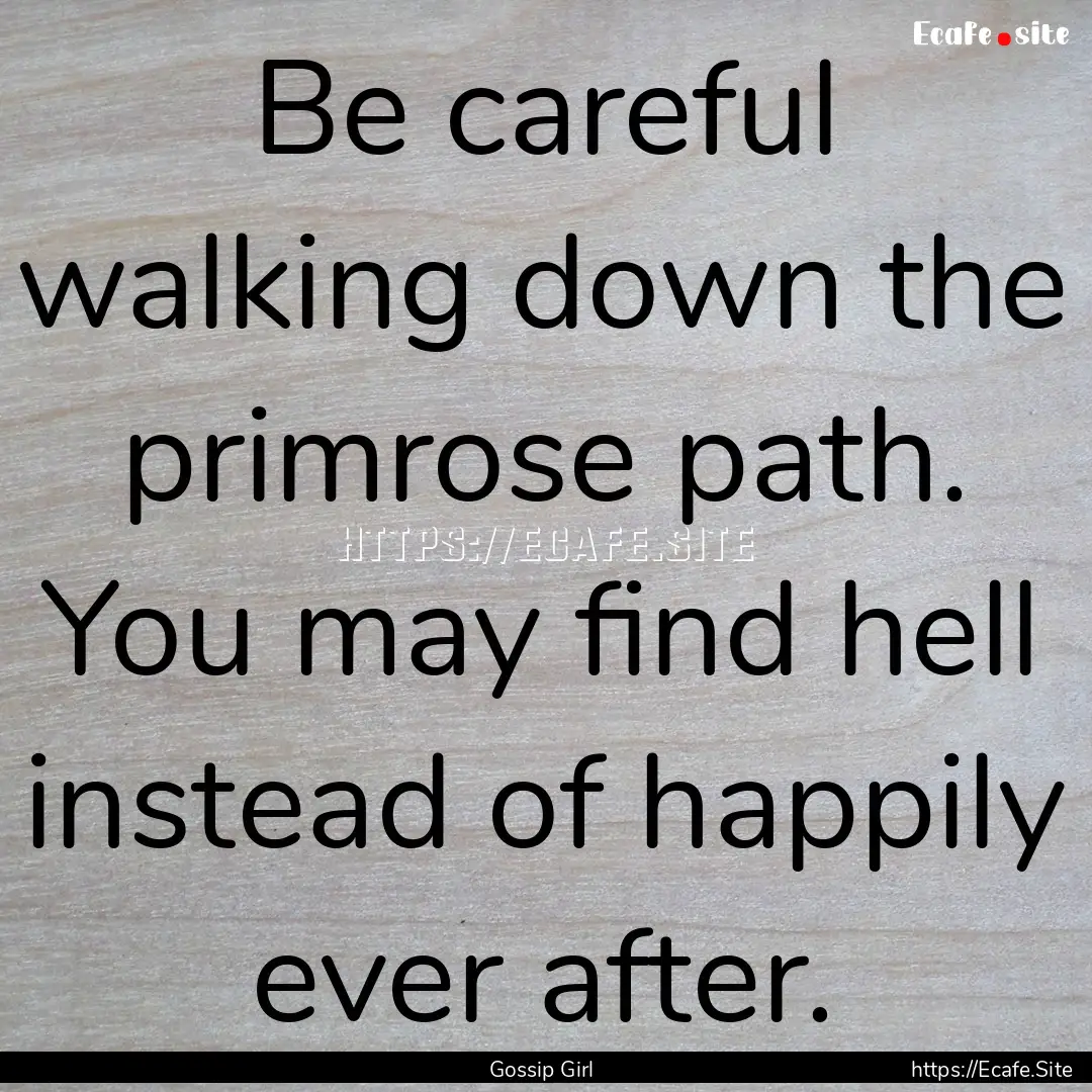 Be careful walking down the primrose path..... : Quote by Gossip Girl