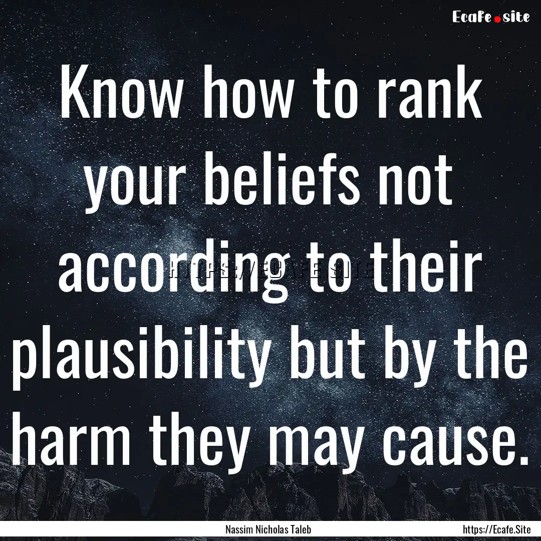 Know how to rank your beliefs not according.... : Quote by Nassim Nicholas Taleb