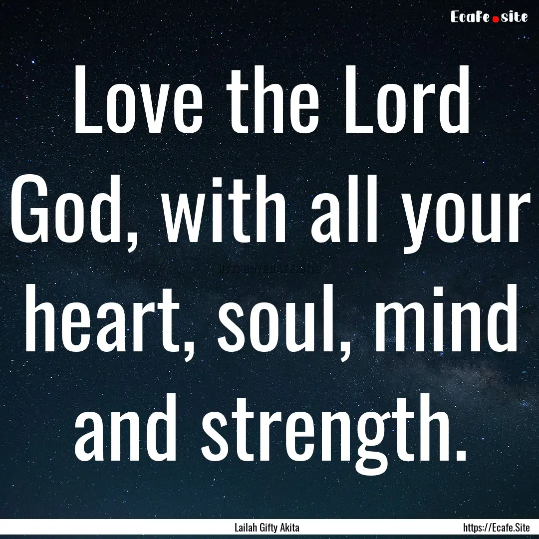 Love the Lord God, with all your heart, soul,.... : Quote by Lailah Gifty Akita