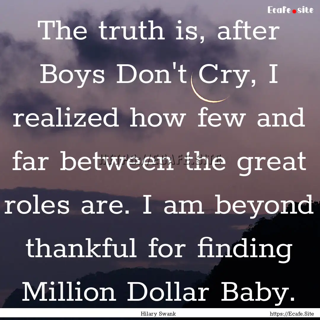 The truth is, after Boys Don't Cry, I realized.... : Quote by Hilary Swank