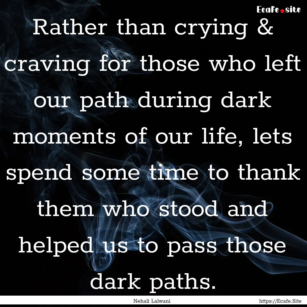 Rather than crying & craving for those who.... : Quote by Nehali Lalwani