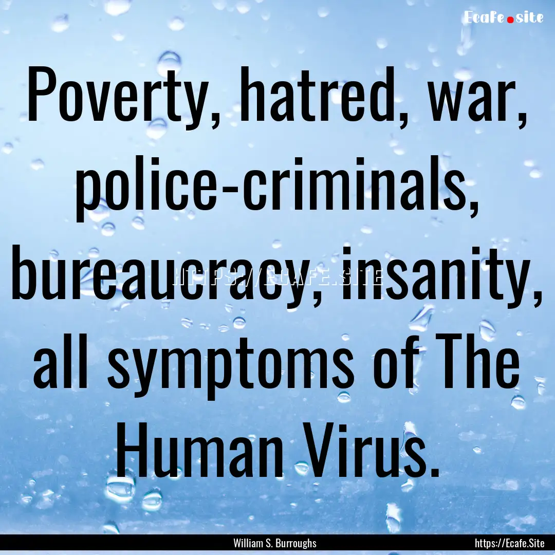 Poverty, hatred, war, police-criminals, bureaucracy,.... : Quote by William S. Burroughs