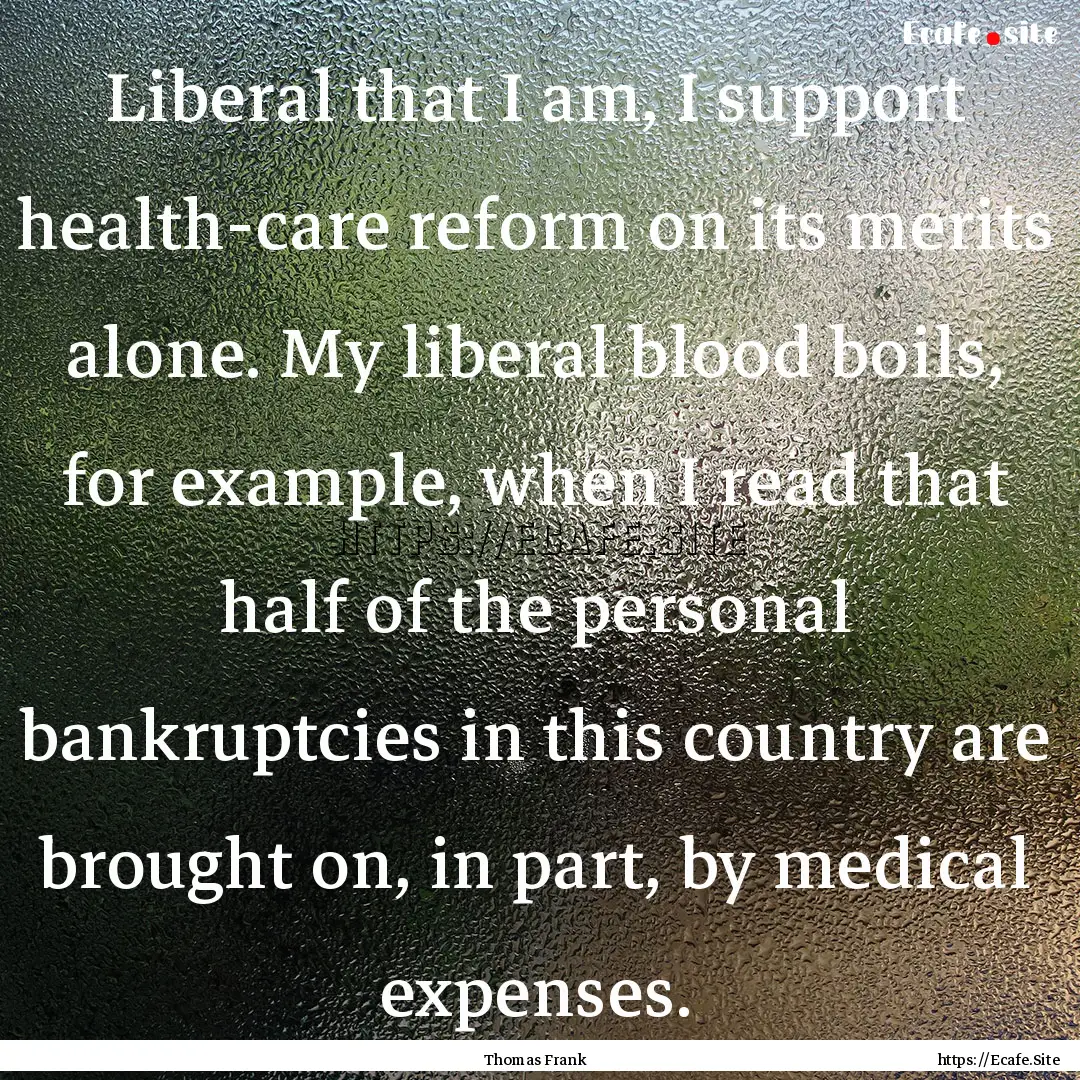 Liberal that I am, I support health-care.... : Quote by Thomas Frank