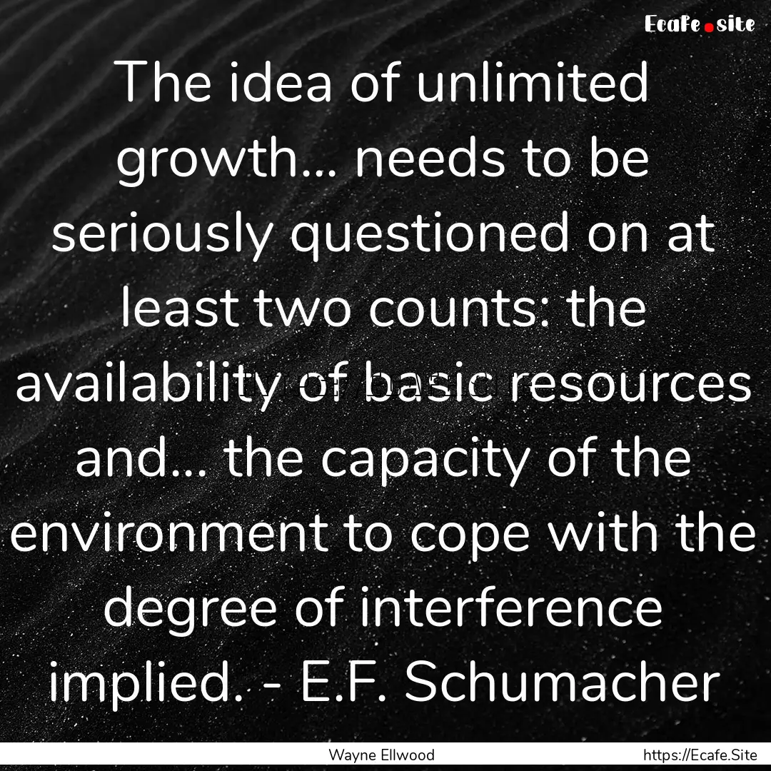 The idea of unlimited growth... needs to.... : Quote by Wayne Ellwood