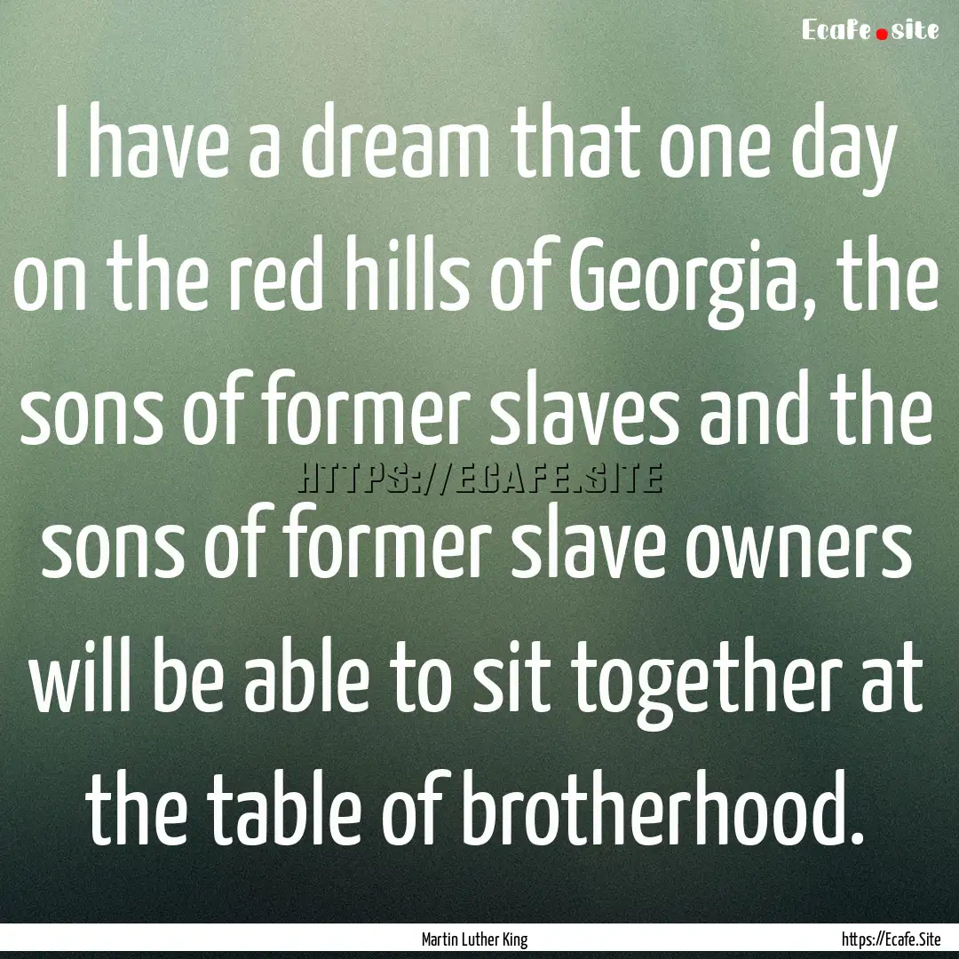 I have a dream that one day on the red hills.... : Quote by Martin Luther King