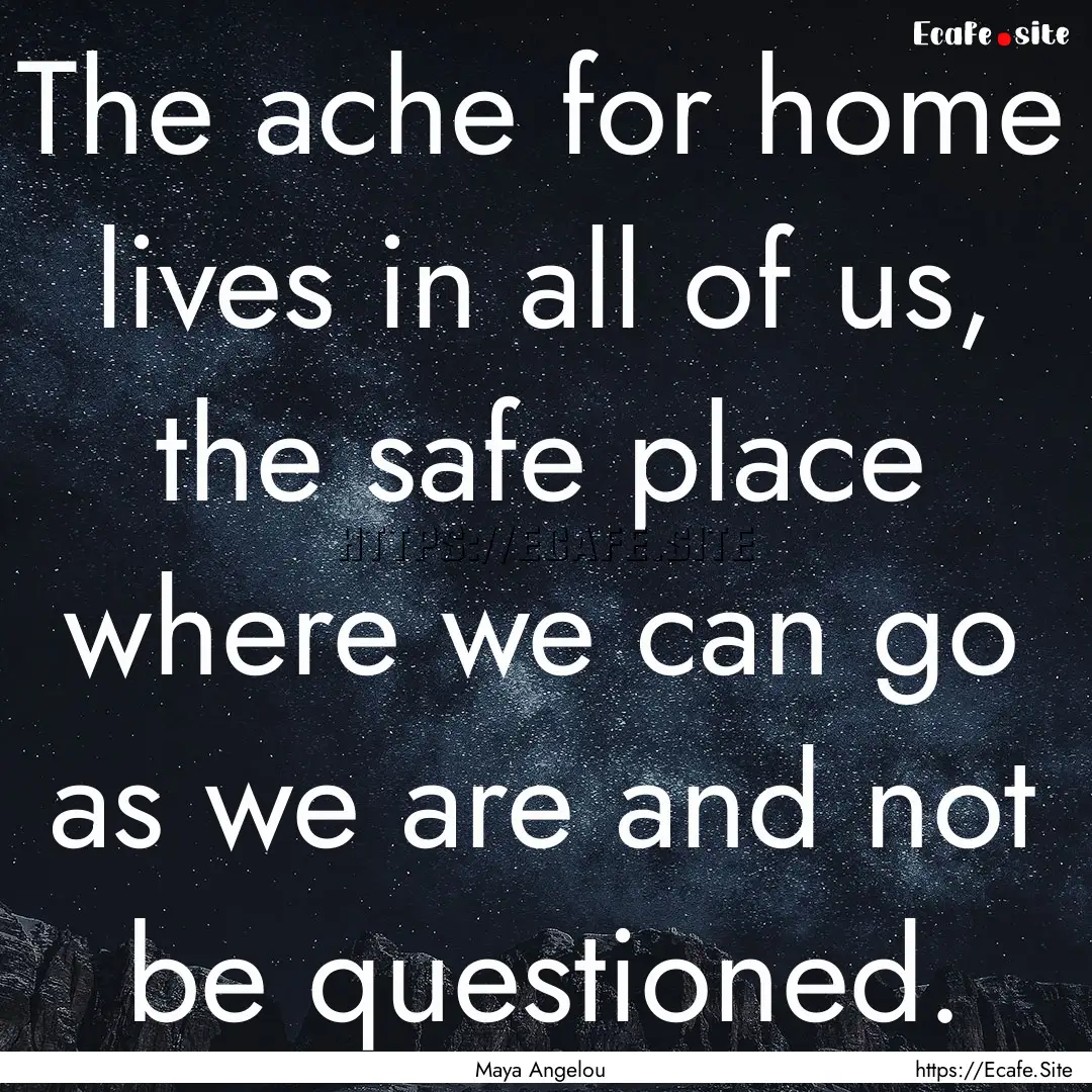 The ache for home lives in all of us, the.... : Quote by Maya Angelou