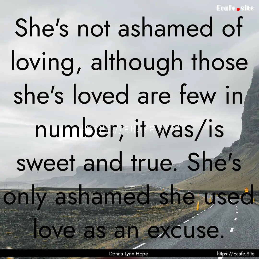 She's not ashamed of loving, although those.... : Quote by Donna Lynn Hope