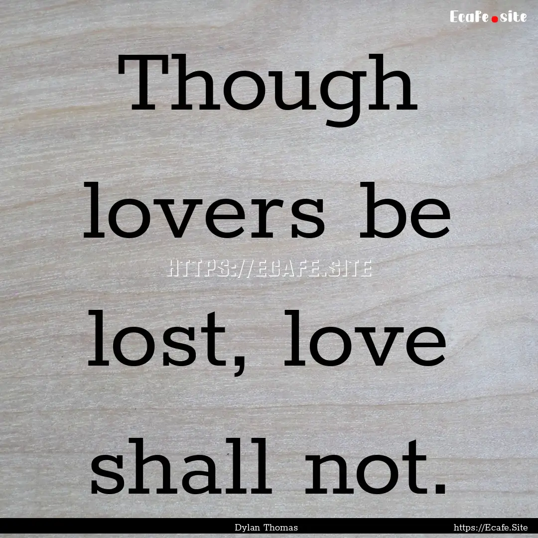 Though lovers be lost, love shall not. : Quote by Dylan Thomas