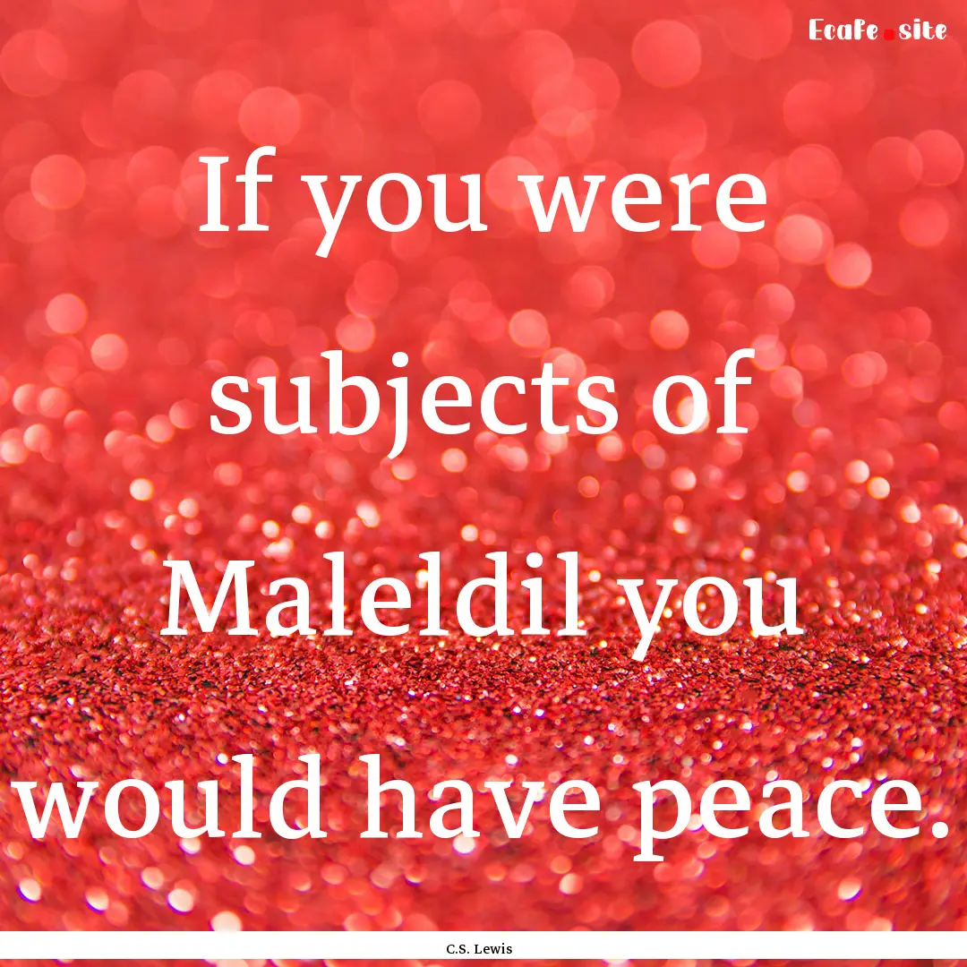 If you were subjects of Maleldil you would.... : Quote by C.S. Lewis