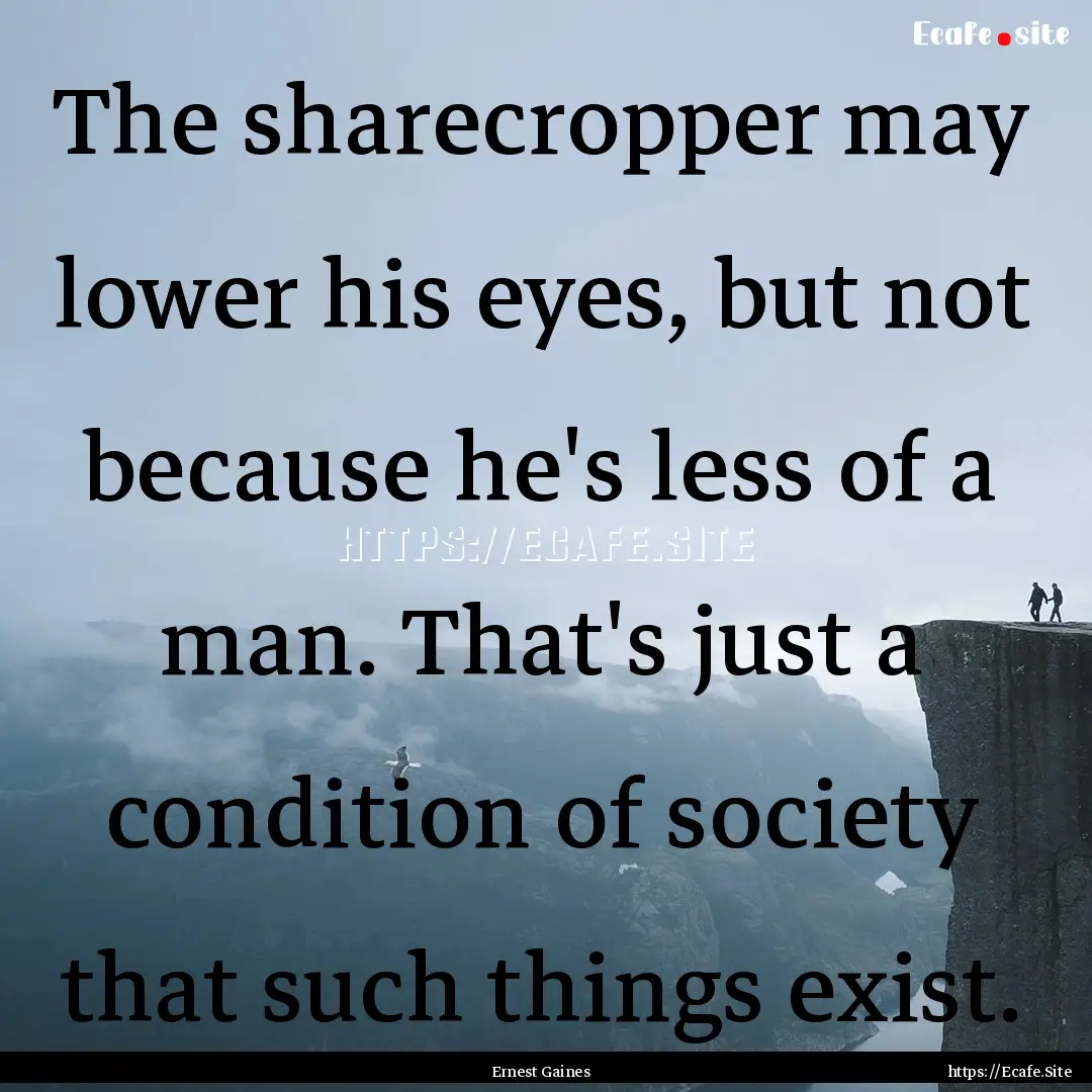 The sharecropper may lower his eyes, but.... : Quote by Ernest Gaines