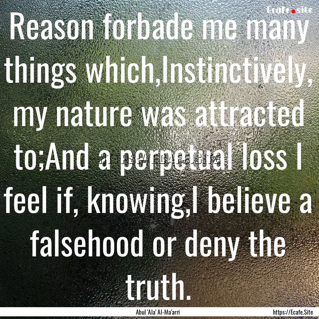 Reason forbade me many things which,Instinctively,.... : Quote by Abul 'Ala' Al-Ma'arri