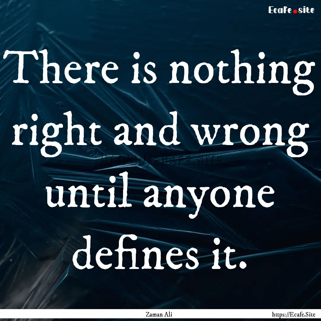 There is nothing right and wrong until anyone.... : Quote by Zaman Ali