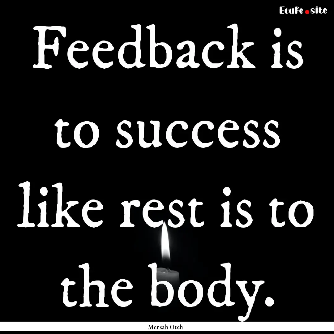 Feedback is to success like rest is to the.... : Quote by Mensah Oteh