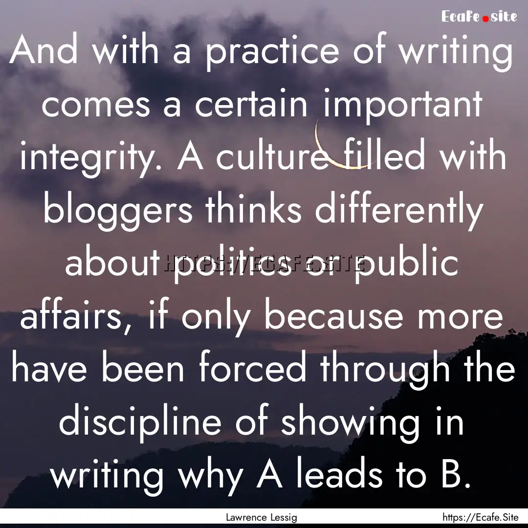 And with a practice of writing comes a certain.... : Quote by Lawrence Lessig