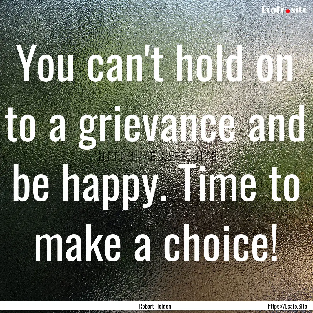 You can't hold on to a grievance and be happy..... : Quote by Robert Holden