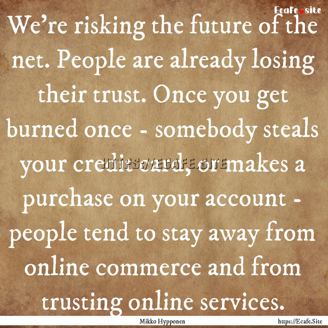 We're risking the future of the net. People.... : Quote by Mikko Hypponen