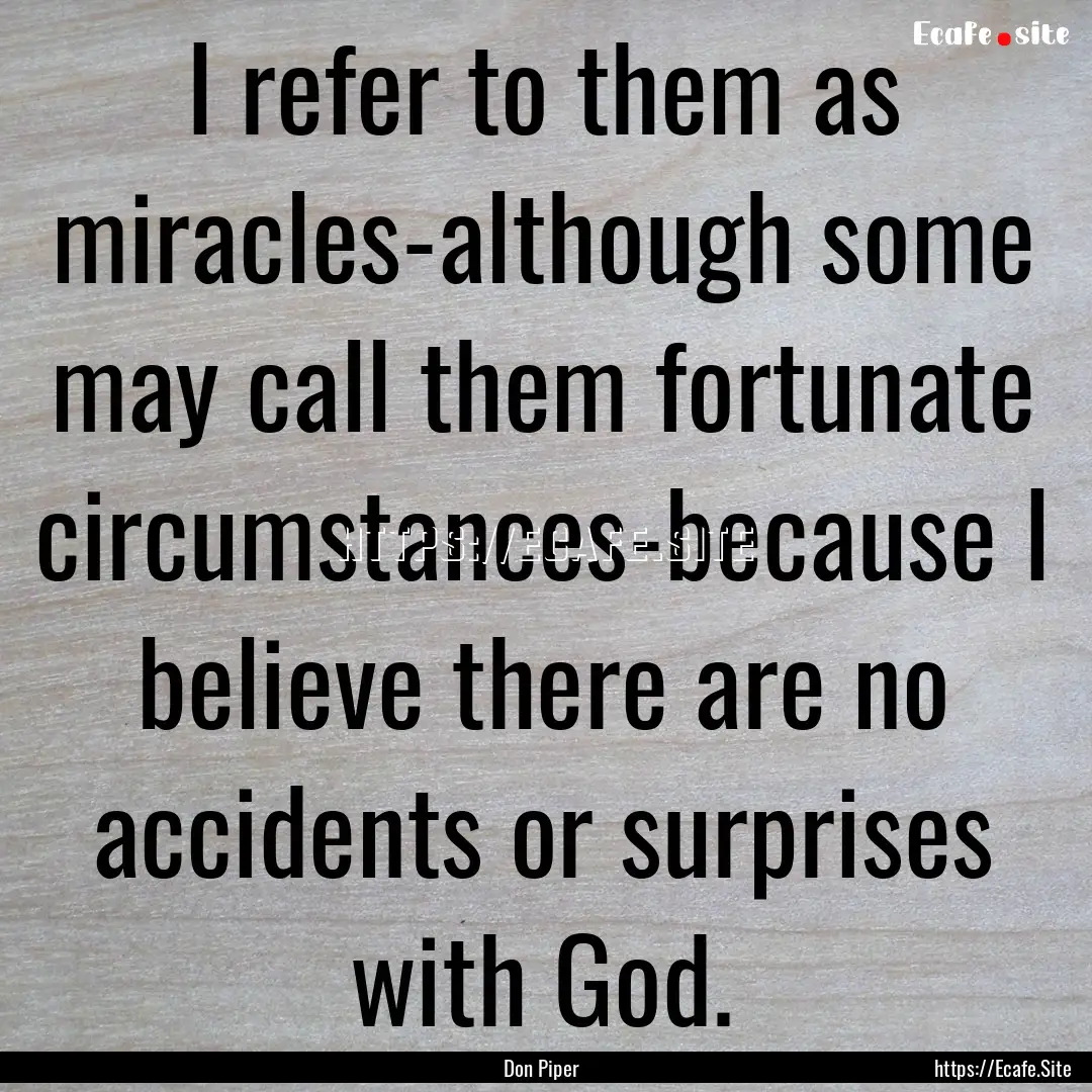 I refer to them as miracles-although some.... : Quote by Don Piper