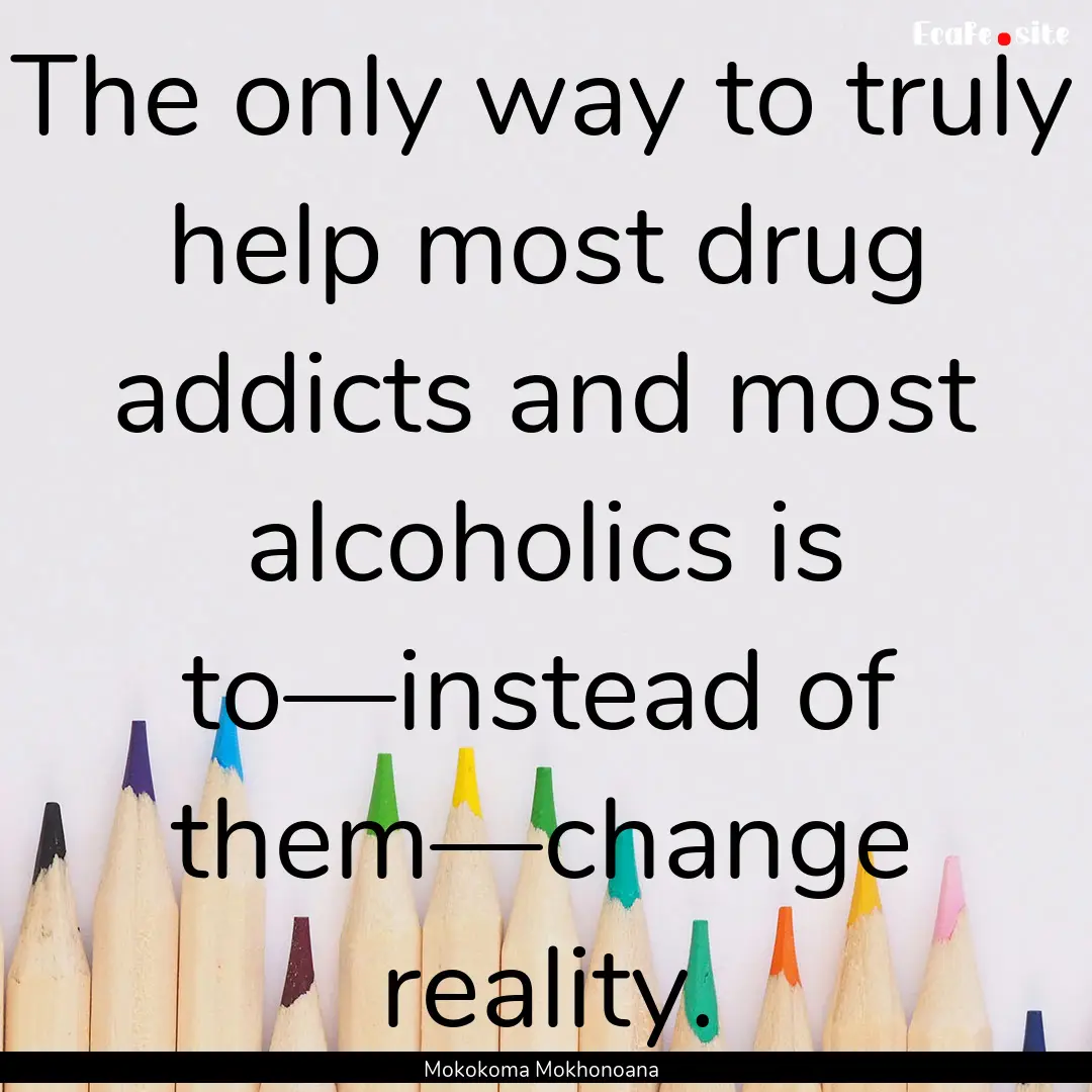 The only way to truly help most drug addicts.... : Quote by Mokokoma Mokhonoana