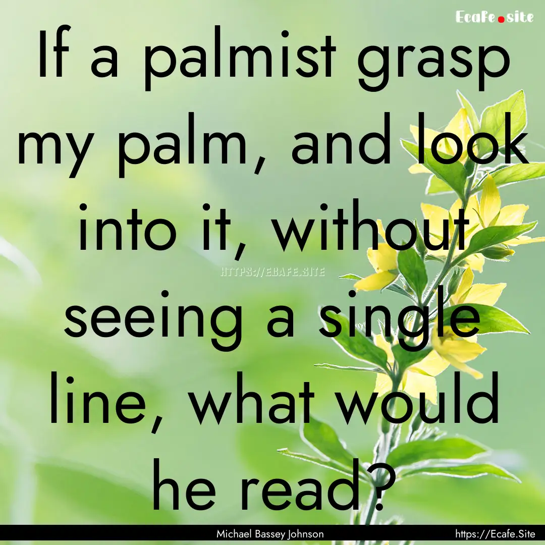 If a palmist grasp my palm, and look into.... : Quote by Michael Bassey Johnson