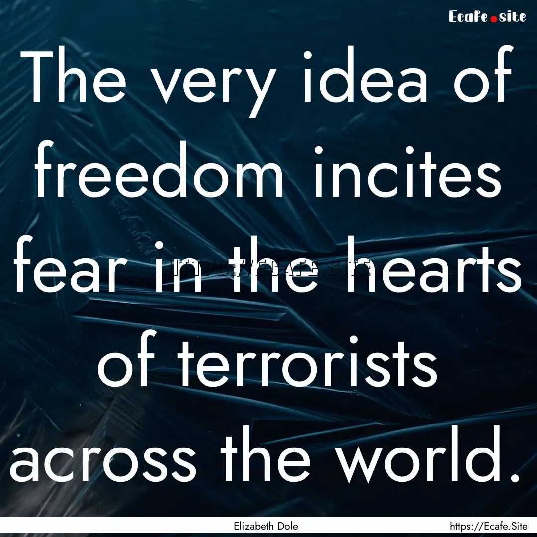 The very idea of freedom incites fear in.... : Quote by Elizabeth Dole