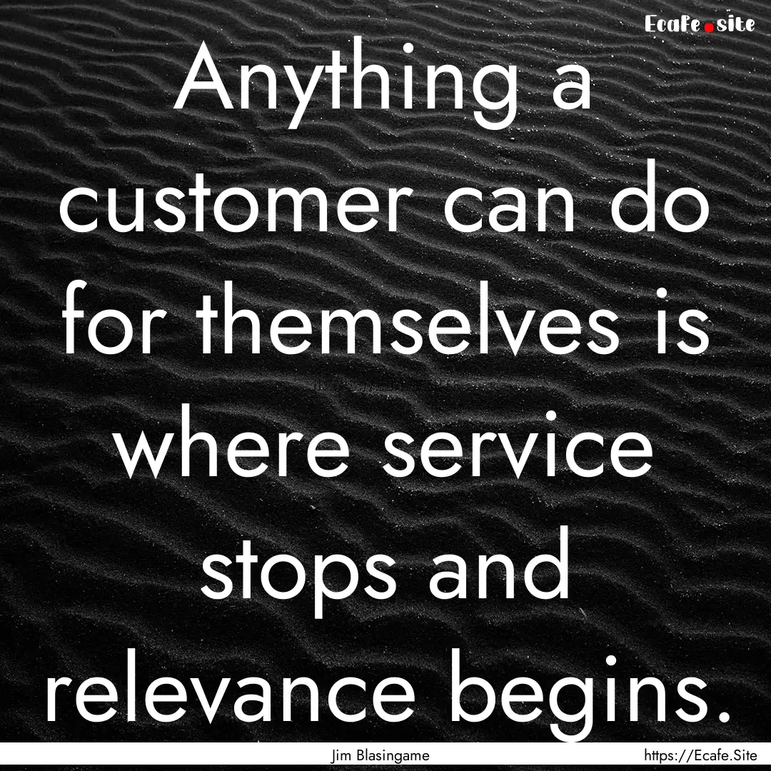 Anything a customer can do for themselves.... : Quote by Jim Blasingame