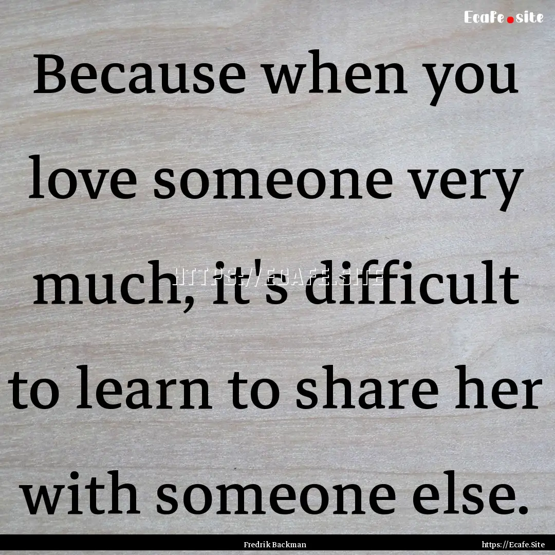 Because when you love someone very much,.... : Quote by Fredrik Backman