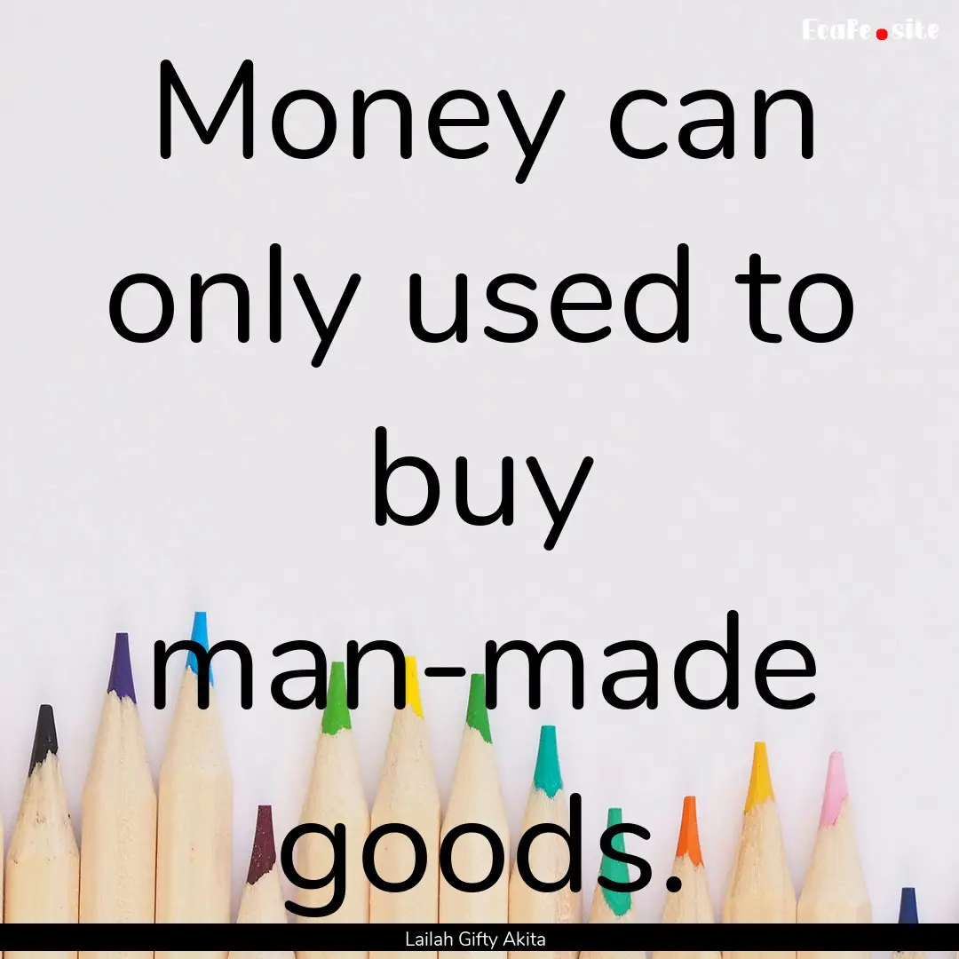 Money can only used to buy man-made goods..... : Quote by Lailah Gifty Akita