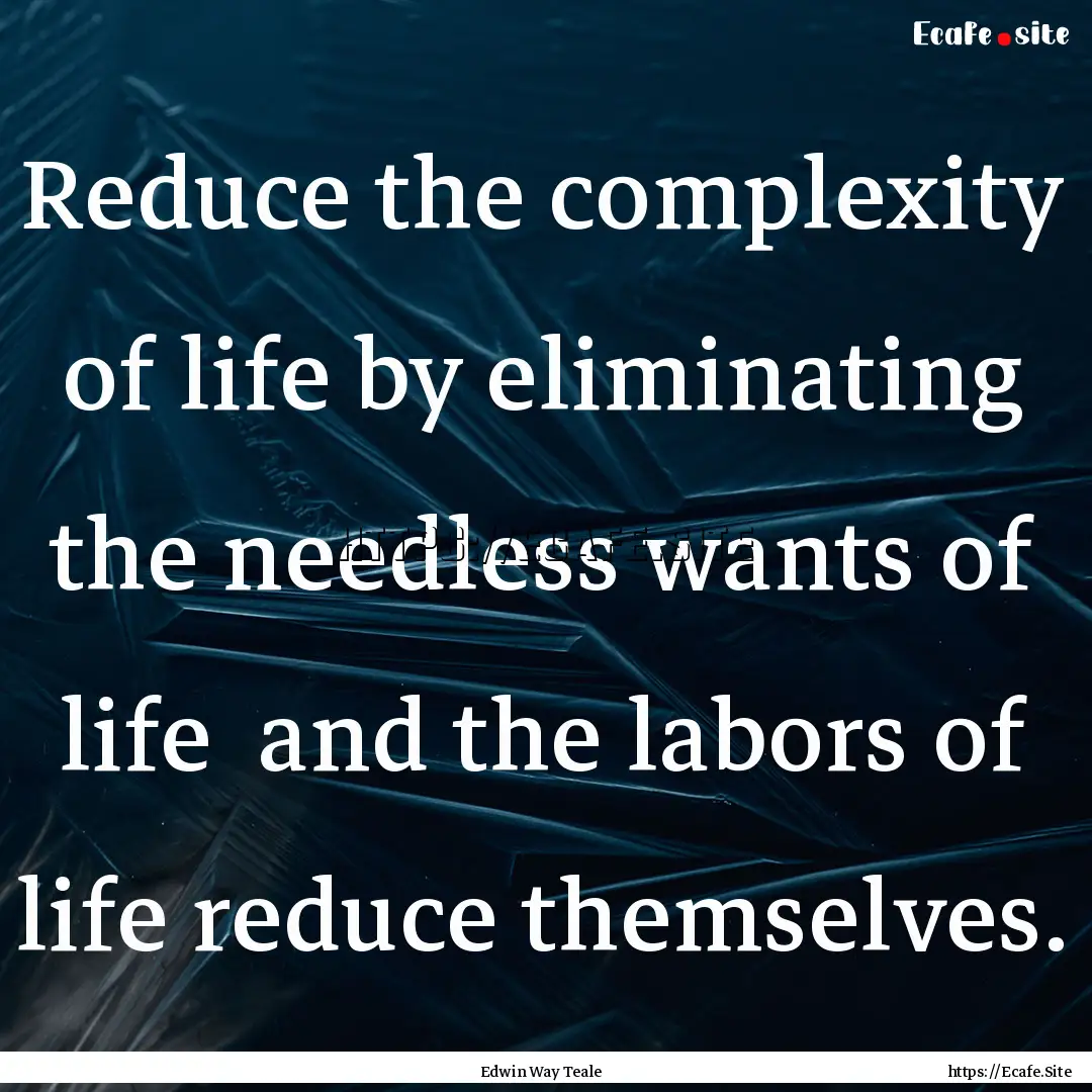 Reduce the complexity of life by eliminating.... : Quote by Edwin Way Teale