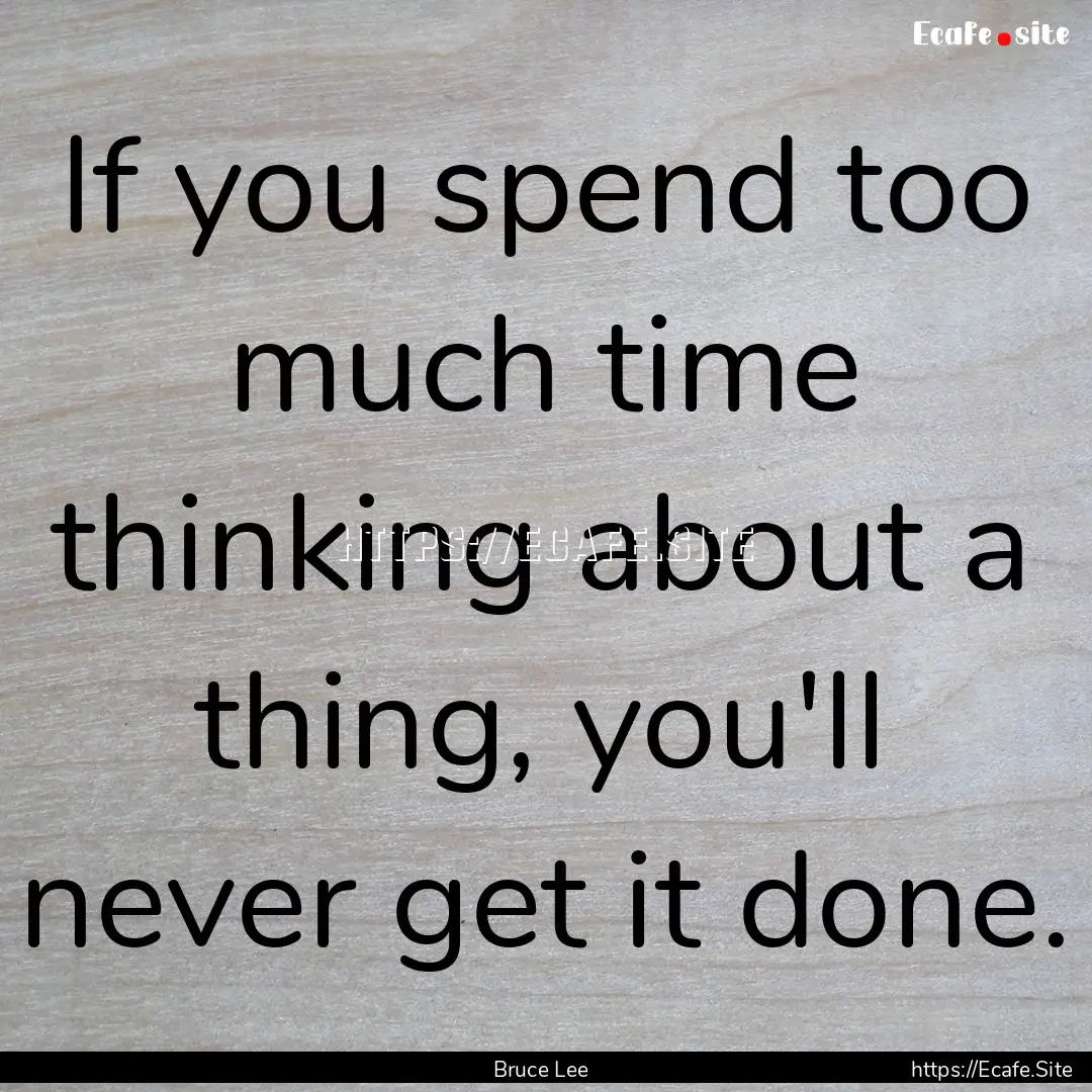 If you spend too much time thinking about.... : Quote by Bruce Lee