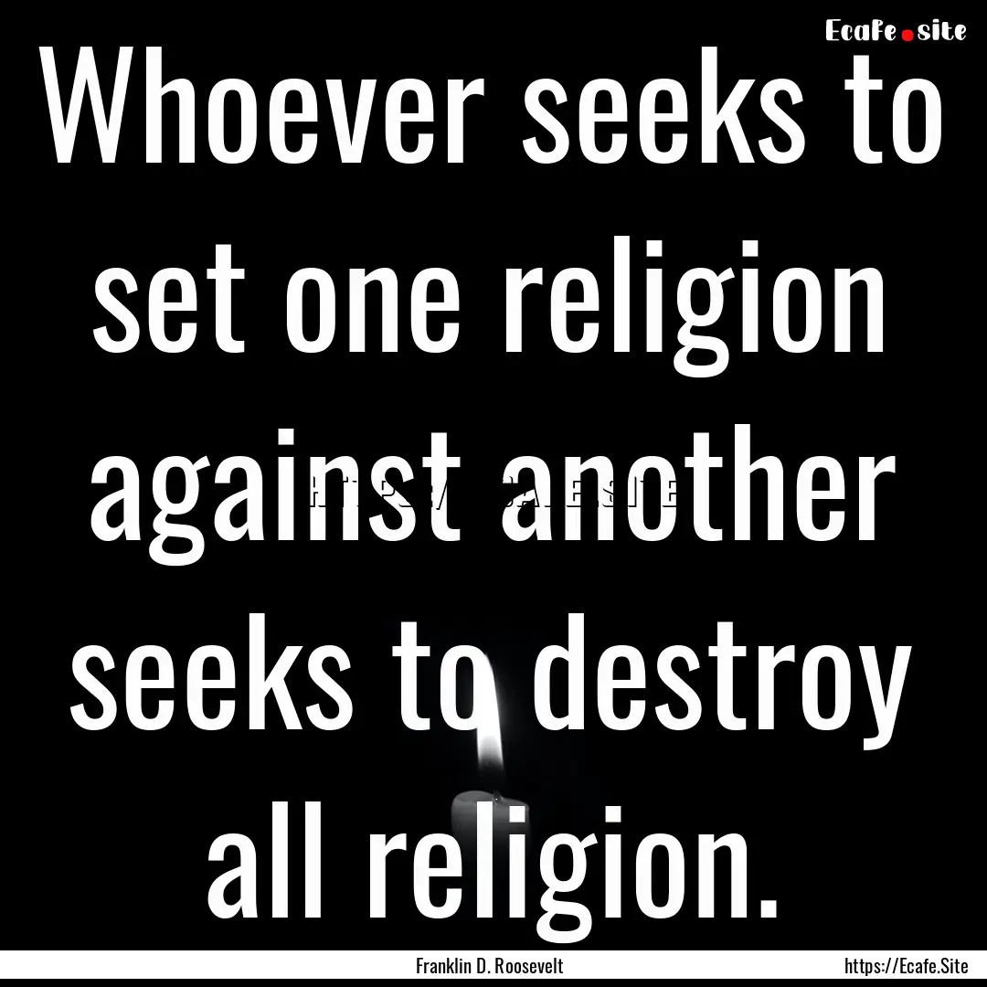 Whoever seeks to set one religion against.... : Quote by Franklin D. Roosevelt