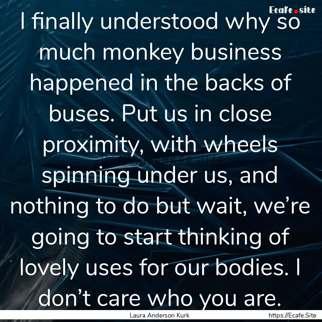 I finally understood why so much monkey business.... : Quote by Laura Anderson Kurk