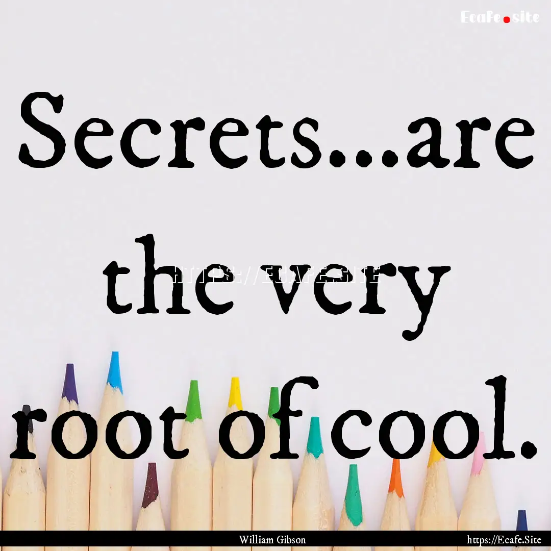 Secrets...are the very root of cool. : Quote by William Gibson