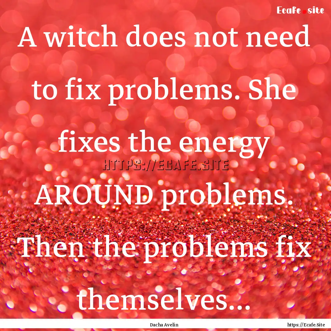 A witch does not need to fix problems. She.... : Quote by Dacha Avelin