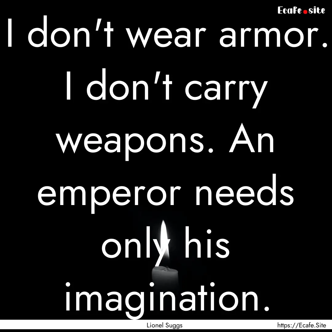 I don't wear armor. I don't carry weapons..... : Quote by Lionel Suggs