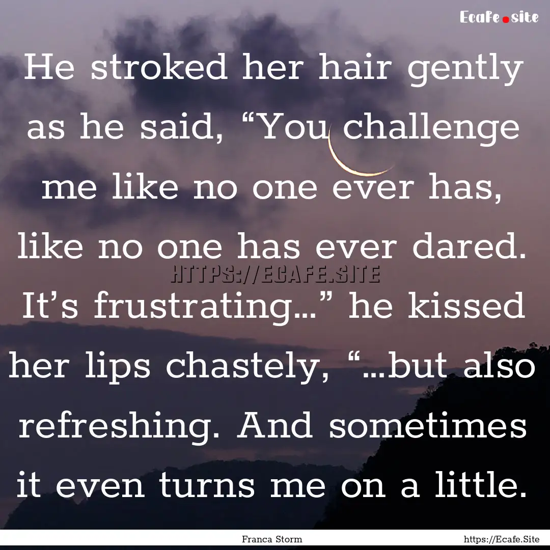 He stroked her hair gently as he said, “You.... : Quote by Franca Storm