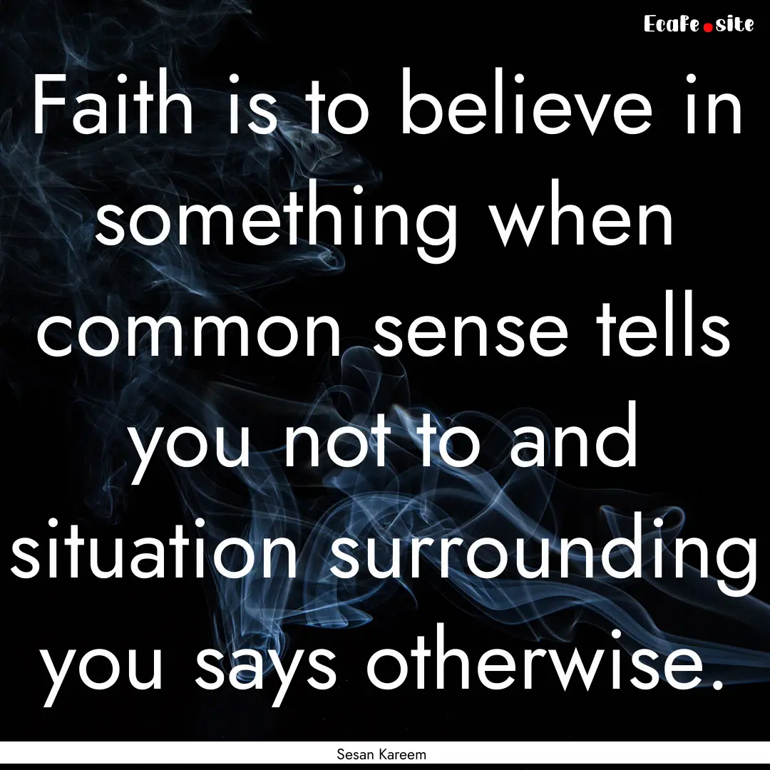 Faith is to believe in something when common.... : Quote by Sesan Kareem