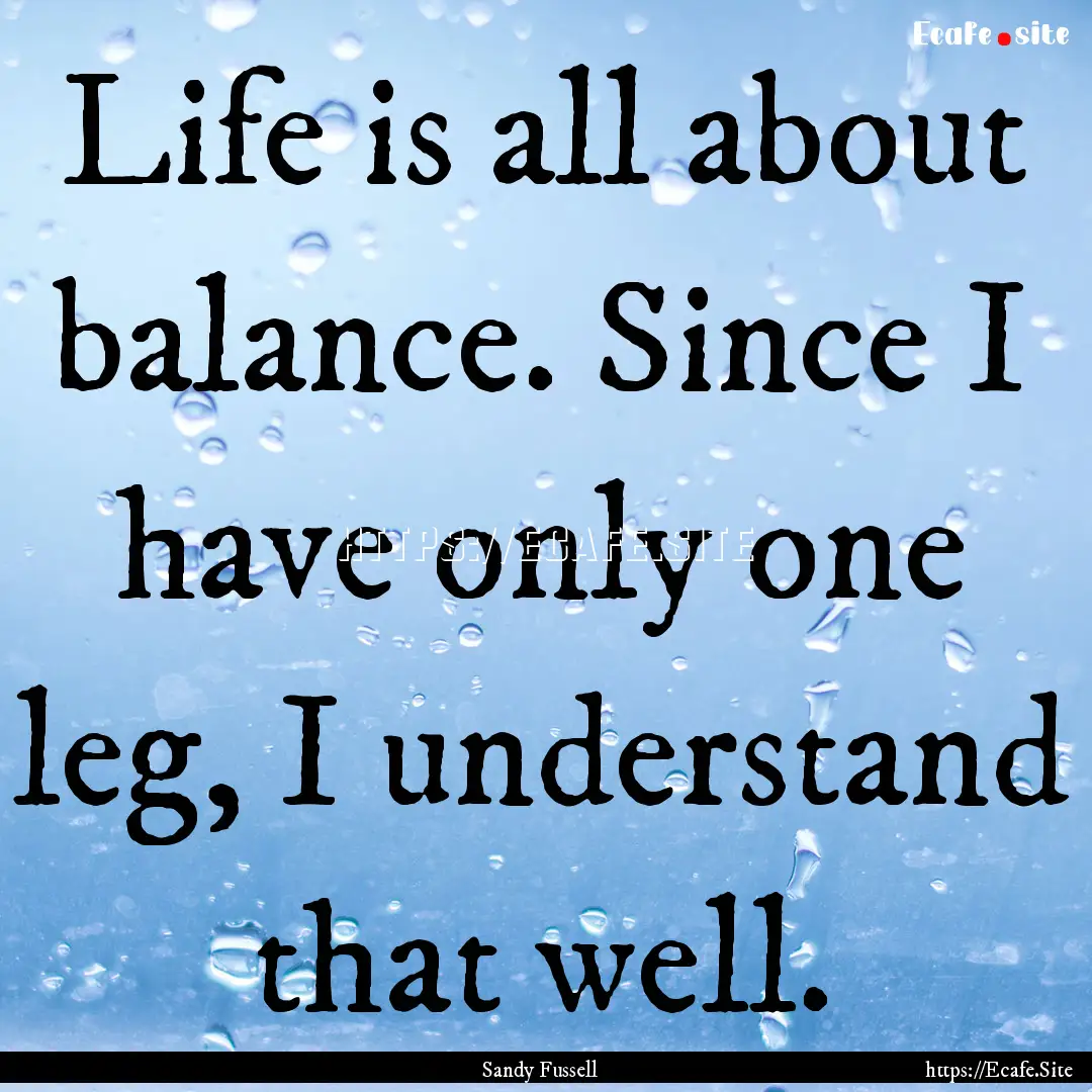 Life is all about balance. Since I have only.... : Quote by Sandy Fussell