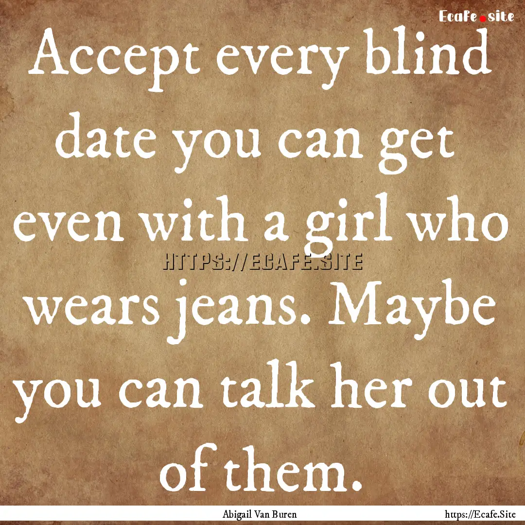 Accept every blind date you can get even.... : Quote by Abigail Van Buren