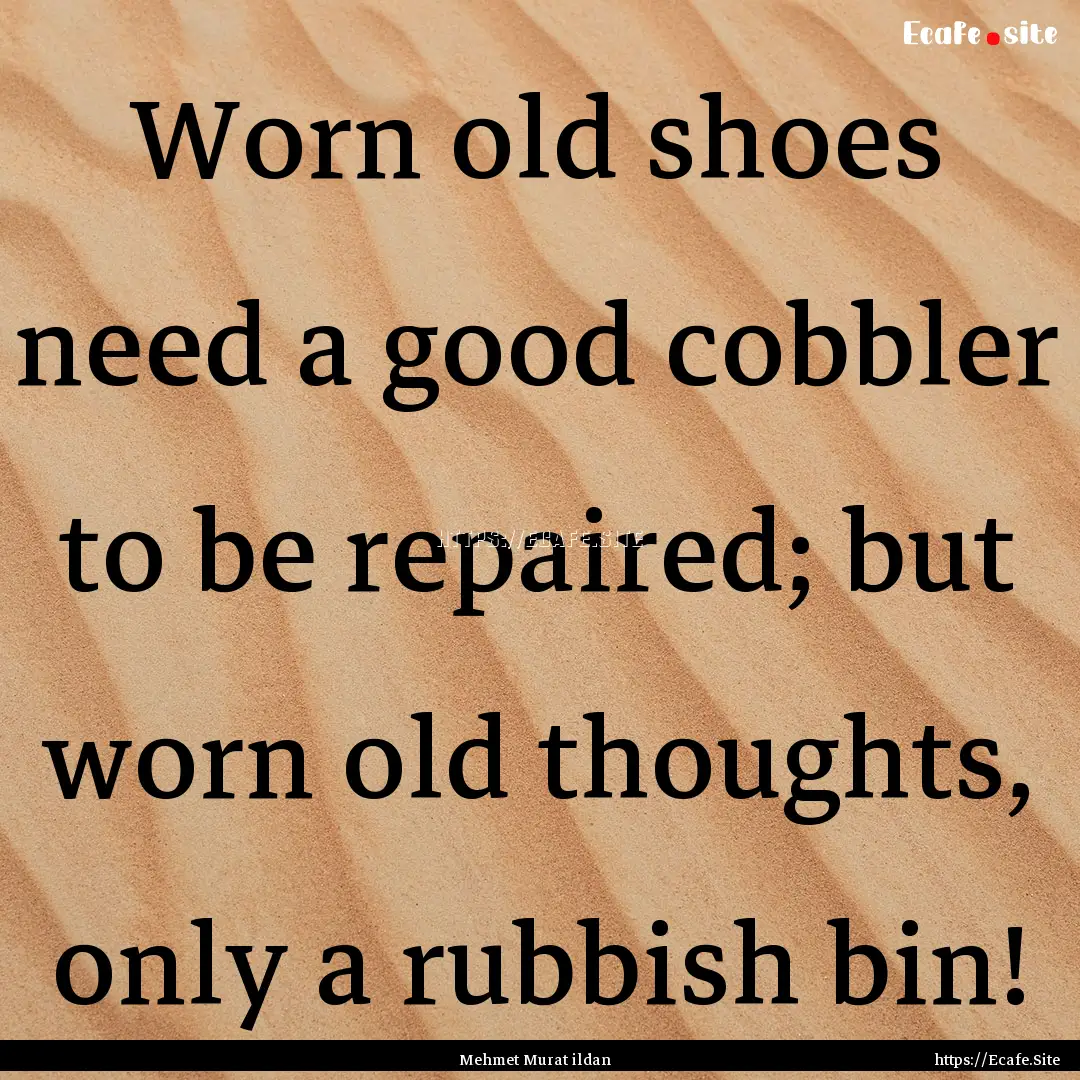 Worn old shoes need a good cobbler to be.... : Quote by Mehmet Murat ildan