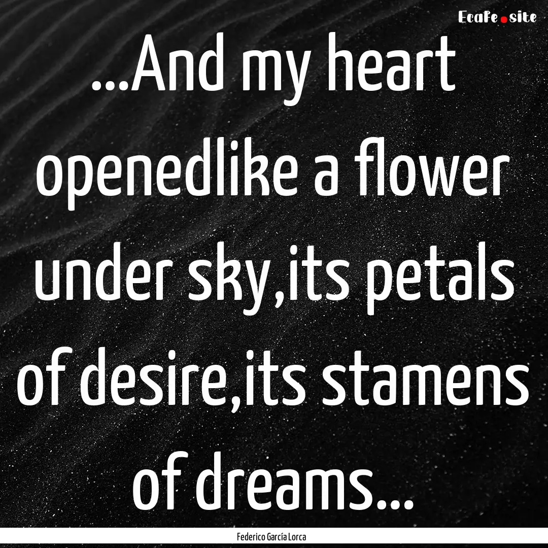 …And my heart openedlike a flower under.... : Quote by Federico García Lorca