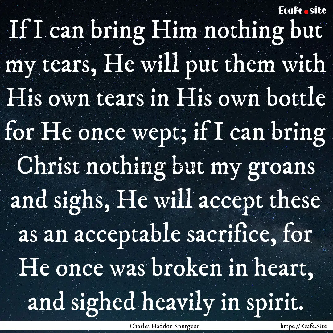 If I can bring Him nothing but my tears,.... : Quote by Charles Haddon Spurgeon