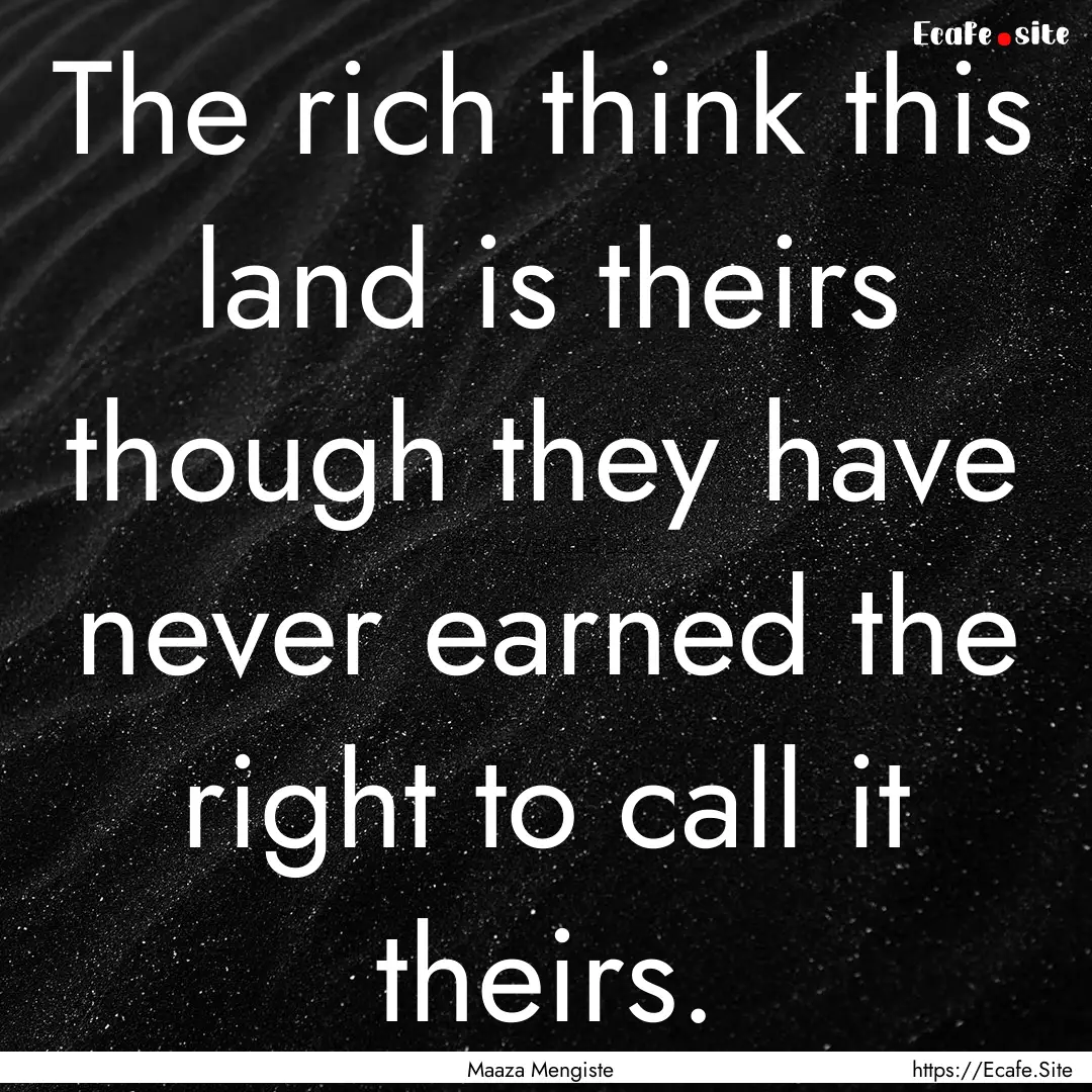 The rich think this land is theirs though.... : Quote by Maaza Mengiste