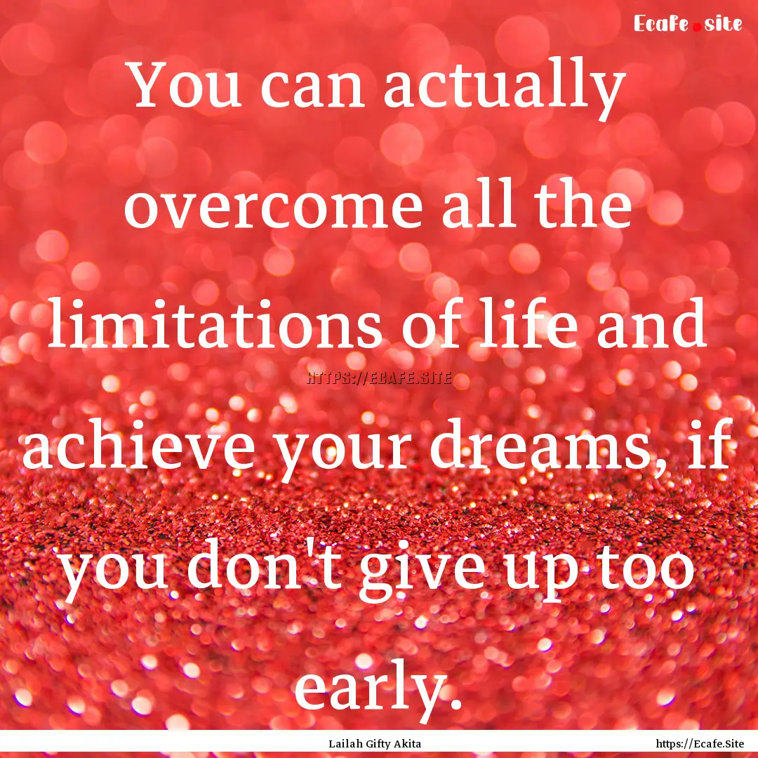 You can actually overcome all the limitations.... : Quote by Lailah Gifty Akita